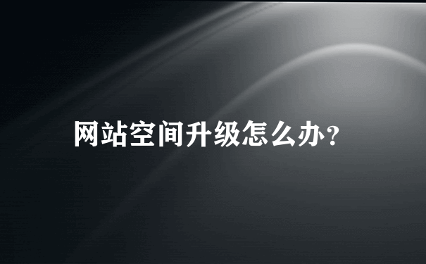 网站空间升级怎么办？