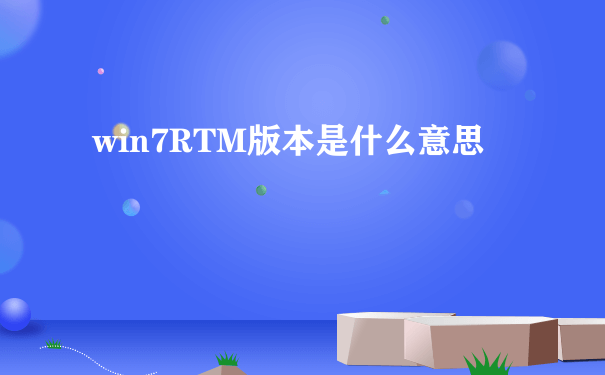 win7RTM版本是什么意思