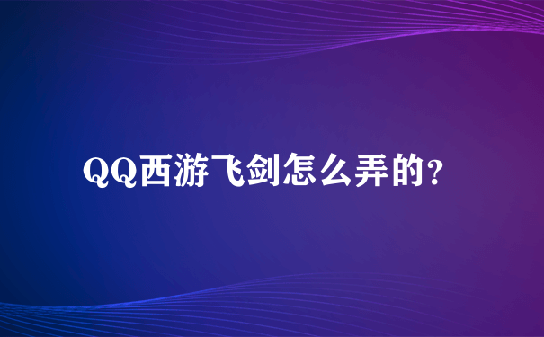 QQ西游飞剑怎么弄的？