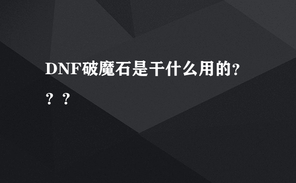 DNF破魔石是干什么用的？？？