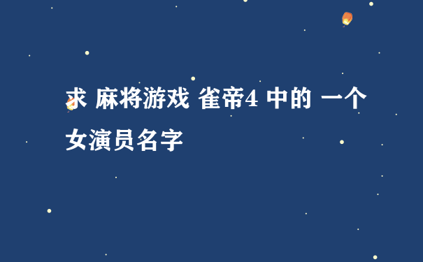 求 麻将游戏 雀帝4 中的 一个女演员名字