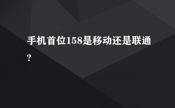 手机首位158是移动还是联通?