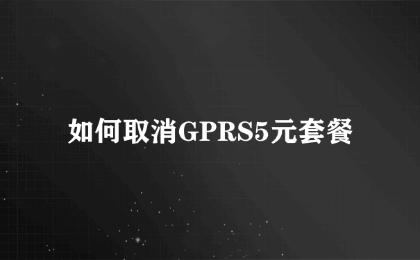 如何取消GPRS5元套餐