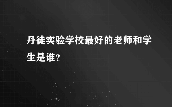 丹徒实验学校最好的老师和学生是谁？