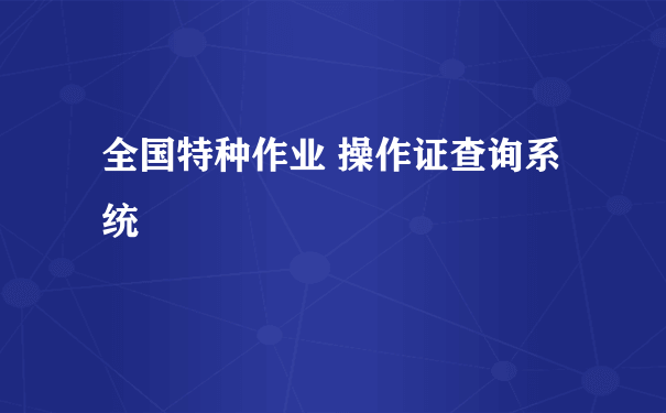 全国特种作业 操作证查询系统