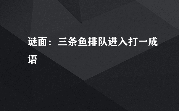 谜面：三条鱼排队进入打一成语