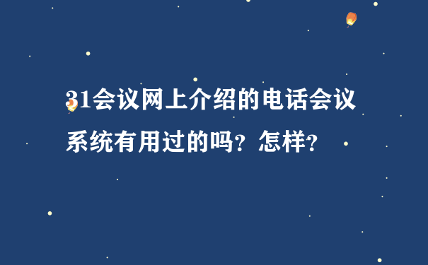 31会议网上介绍的电话会议系统有用过的吗？怎样？