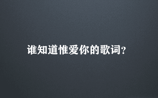 谁知道惟爱你的歌词？