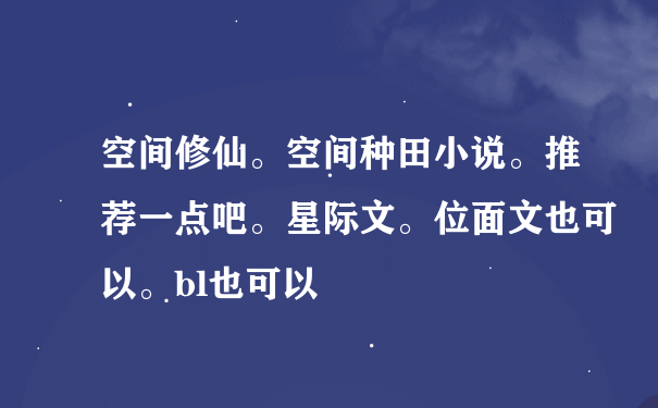 空间修仙。空间种田小说。推荐一点吧。星际文。位面文也可以。bl也可以