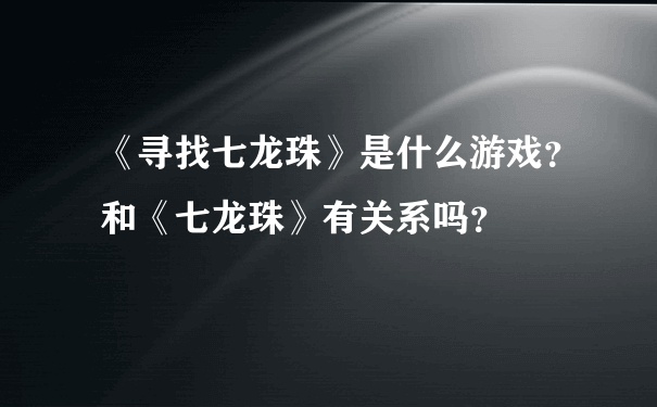 《寻找七龙珠》是什么游戏？和《七龙珠》有关系吗？