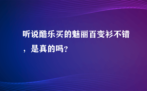 听说酷乐买的魅丽百变衫不错，是真的吗？