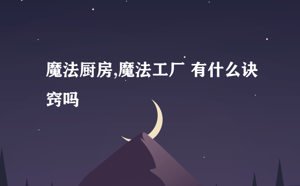 魔法厨房,魔法工厂 有什么诀窍吗