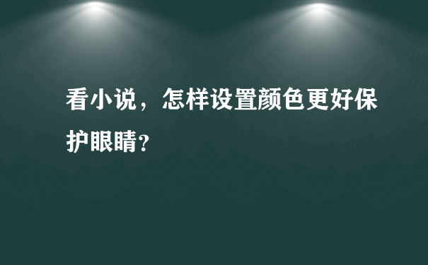 看小说，怎样设置颜色更好保护眼睛？