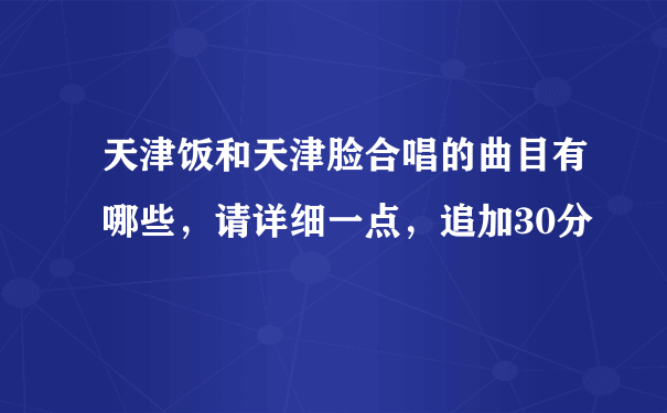 天津饭和天津脸合唱的曲目有哪些，请详细一点，追加30分