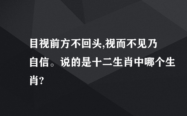 目视前方不回头,视而不见乃自信。说的是十二生肖中哪个生肖?