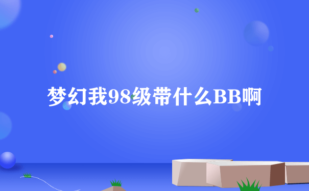 梦幻我98级带什么BB啊