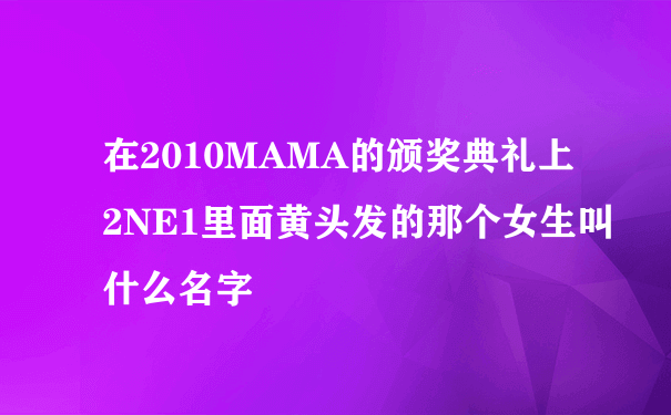 在2010MAMA的颁奖典礼上2NE1里面黄头发的那个女生叫什么名字