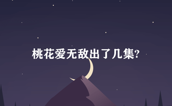 桃花爱无敌出了几集?