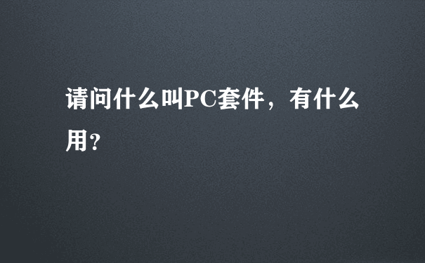 请问什么叫PC套件，有什么用？