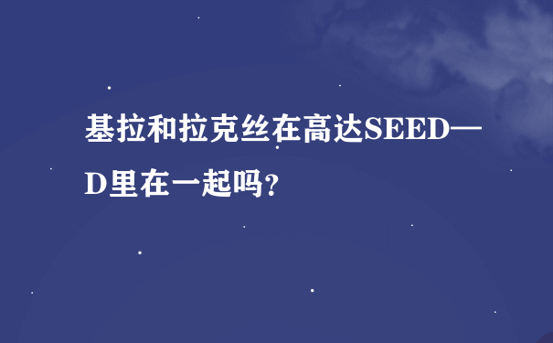 基拉和拉克丝在高达SEED—D里在一起吗？