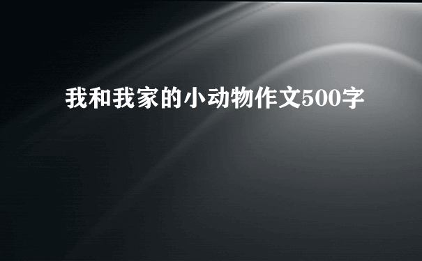 我和我家的小动物作文500字