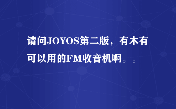 请问JOYOS第二版，有木有可以用的FM收音机啊。。