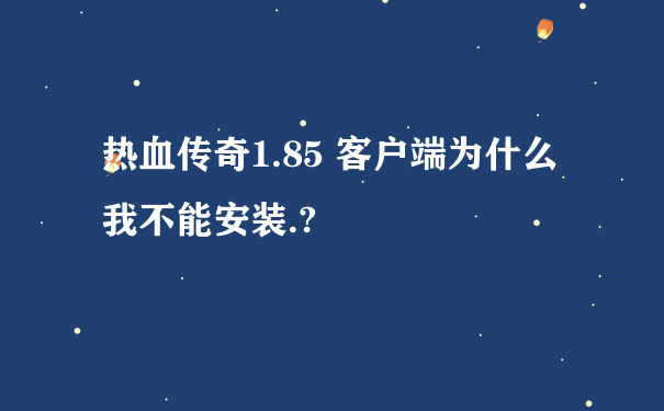 热血传奇1.85 客户端为什么我不能安装.?