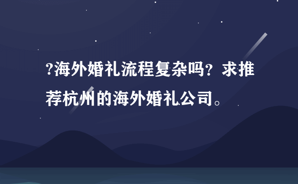 ?海外婚礼流程复杂吗？求推荐杭州的海外婚礼公司。