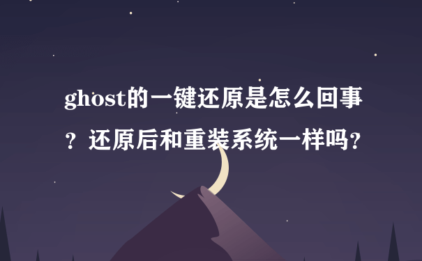 ghost的一键还原是怎么回事？还原后和重装系统一样吗？