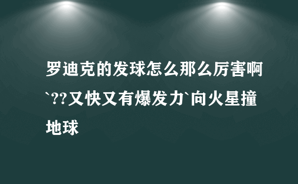 罗迪克的发球怎么那么厉害啊`??又快又有爆发力`向火星撞地球