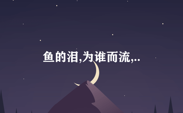 鱼的泪,为谁而流,..