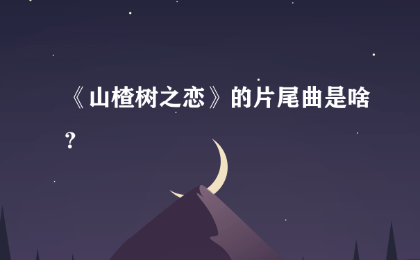 《山楂树之恋》的片尾曲是啥？