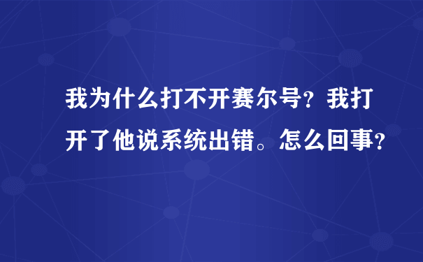 我为什么打不开赛尔号？我打开了他说系统出错。怎么回事？