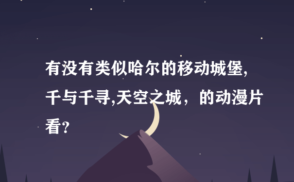 有没有类似哈尔的移动城堡,千与千寻,天空之城，的动漫片看？