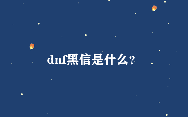 dnf黑信是什么？