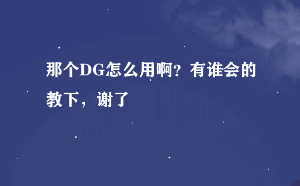 那个DG怎么用啊？有谁会的教下，谢了