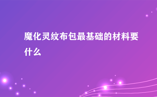 魔化灵纹布包最基础的材料要什么