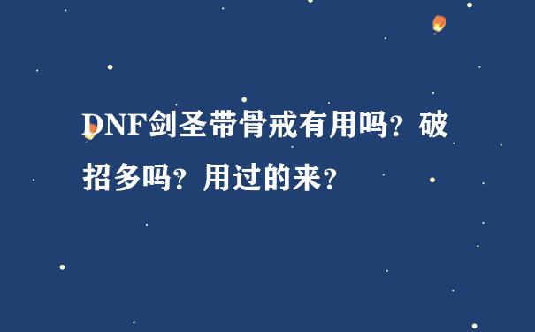 DNF剑圣带骨戒有用吗？破招多吗？用过的来？