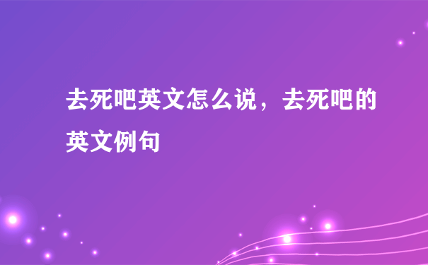 去死吧英文怎么说，去死吧的英文例句