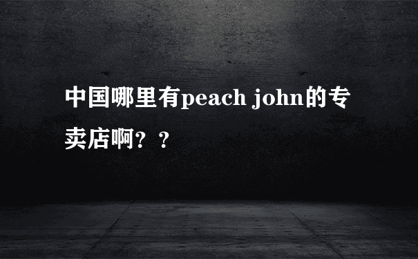 中国哪里有peach john的专卖店啊？？