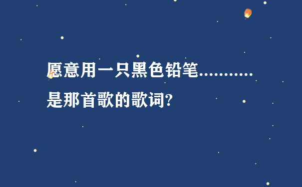 愿意用一只黑色铅笔...........是那首歌的歌词?