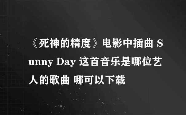 《死神的精度》电影中插曲 Sunny Day 这首音乐是哪位艺人的歌曲 哪可以下载