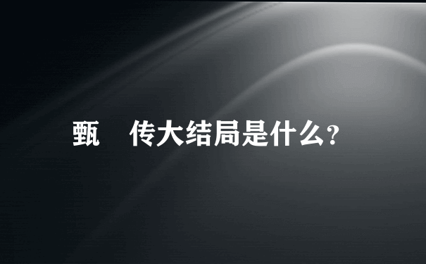 甄嬛传大结局是什么？