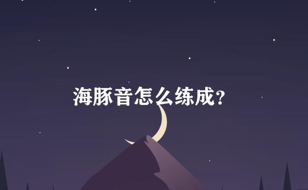 海豚音怎么练成？