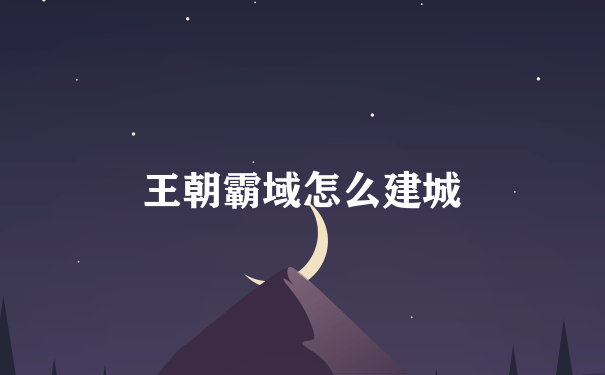 王朝霸域怎么建城