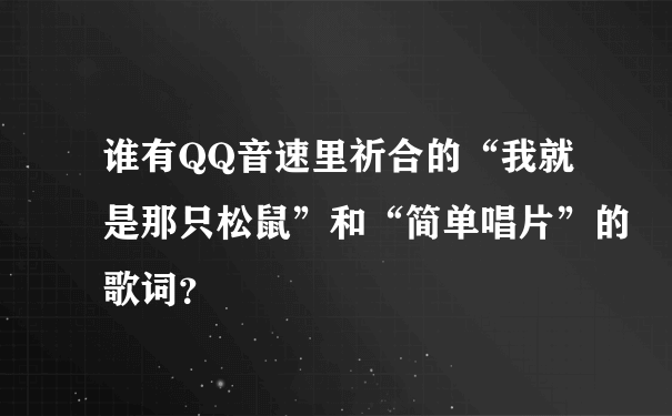 谁有QQ音速里祈合的“我就是那只松鼠”和“简单唱片”的歌词？