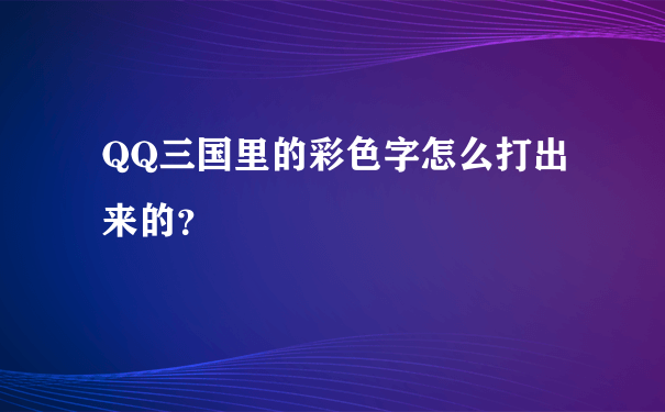 QQ三国里的彩色字怎么打出来的？