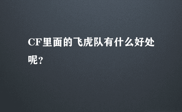 CF里面的飞虎队有什么好处呢？