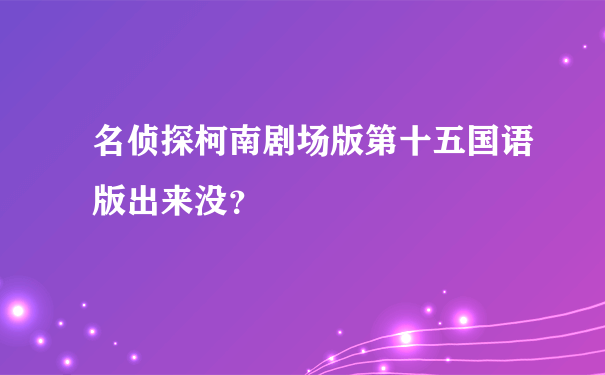 名侦探柯南剧场版第十五国语版出来没？