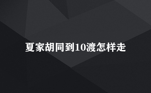 夏家胡同到10渡怎样走